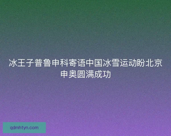 冰王子普鲁申科寄语中国冰雪运动盼北京申奥圆满成功