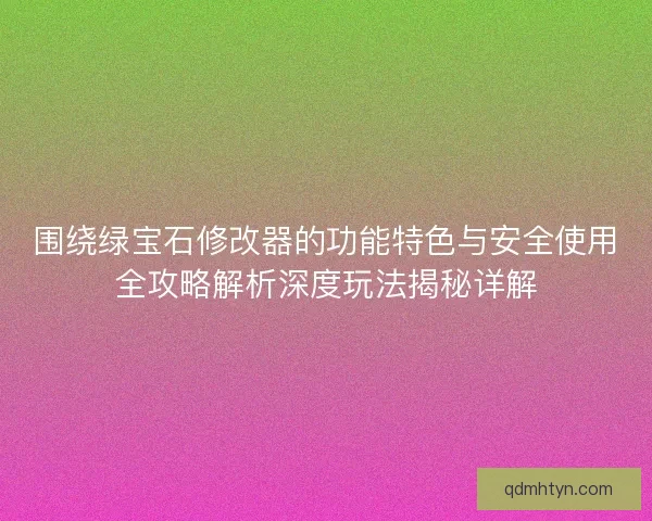 围绕绿宝石修改器的功能特色与安全使用全攻略解析深度玩法揭秘详解